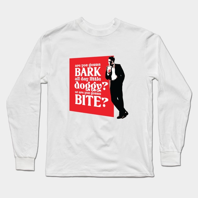 Are you gonna bark all day little doggy? Or are you gonna bite? Long Sleeve T-Shirt by BobbyShaftoe